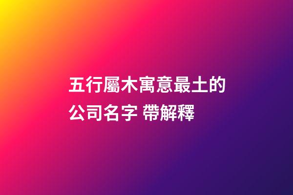 五行屬木寓意最土的公司名字 帶解釋-第1張-公司起名-玄機(jī)派